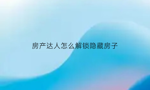 房产达人怎么解锁隐藏房子(房产达人如何进入房间)