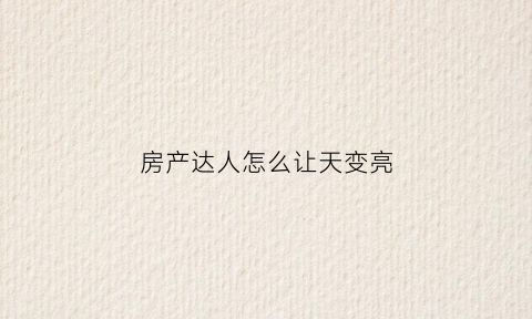 房产达人怎么让天变亮(房产达人怎么跳起来)