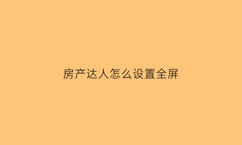 房产达人怎么设置全屏(房产达人怎么调白天)