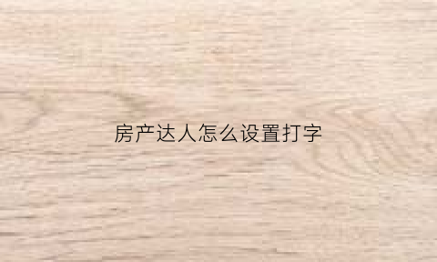 房产达人怎么设置打字(房产达人商店搜索怎么打字)