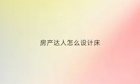 房产达人怎么设计床(房产达人的床头灯在哪)