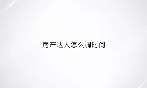 房产达人怎么调时间(房产达人怎么修改房间布局)