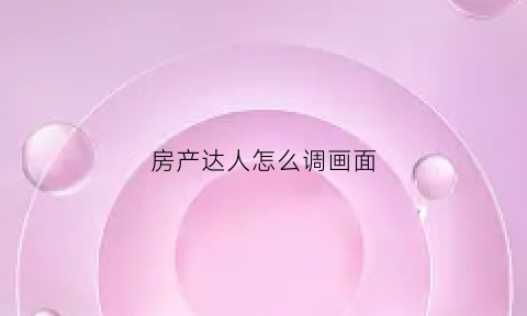 房产达人怎么调画面(房产达人怎么调中文手机版)