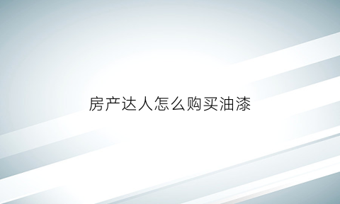 房产达人怎么购买油漆(房产达人如何刷墙)