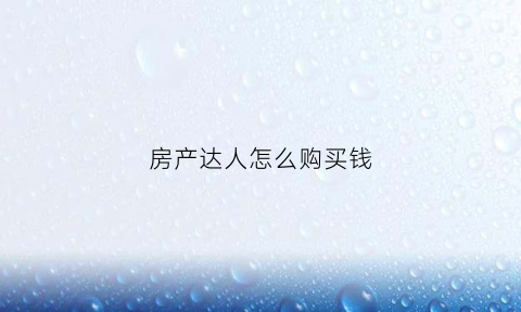 房产达人怎么购买钱(房产达人怎么卖的贵)