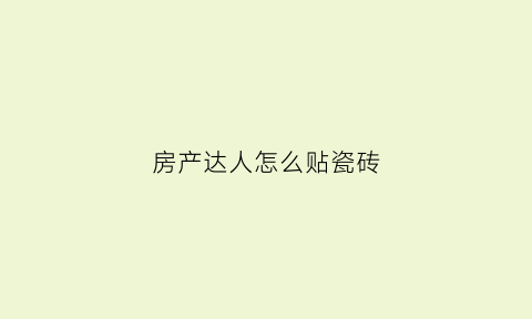 房产达人怎么贴瓷砖(房产达人怎么贴瓷砖的)