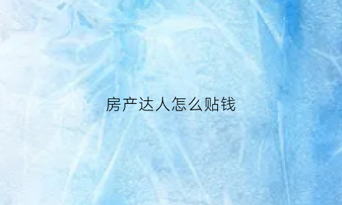 房产达人怎么贴钱(房产达人怎么买东西)