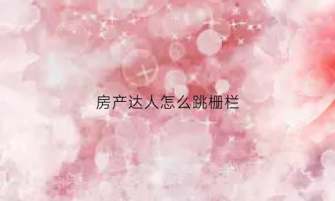 房产达人怎么跳栅栏(房产达人怎么走路)