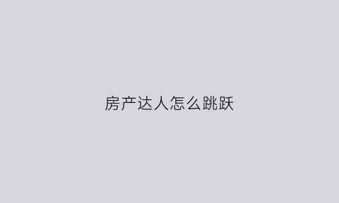 房产达人怎么跳跃(房产达人怎么进屋)