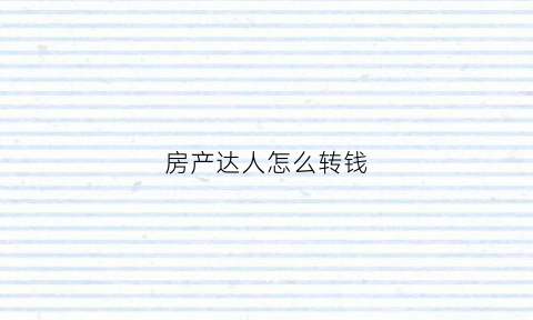 房产达人怎么转钱(房产达人怎么卖东西)