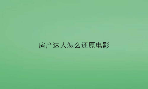 房产达人怎么还原电影(房产达人怎么出去视频教程)