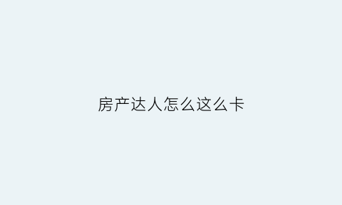 房产达人怎么这么卡(房产达人怎么完成任务)