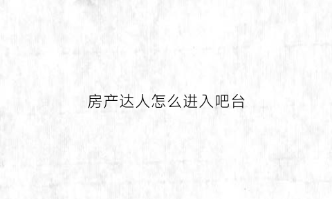 房产达人怎么进入吧台(房产达人怎么进入吧台房间)