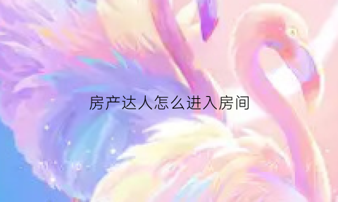 房产达人怎么进入房间(房产达人里怎么出去)
