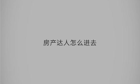 房产达人怎么进去(房产达人怎么进去房子)