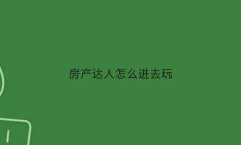 房产达人怎么进去玩(房产达人怎么玩手机版)