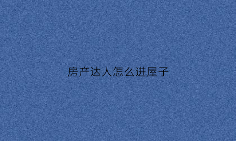 房产达人怎么进屋子(房产达人的门怎么开)