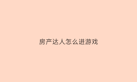 房产达人怎么进游戏(房产达人怎么进去游戏)