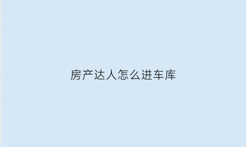 房产达人怎么进车库(房产达人怎么放置物品)
