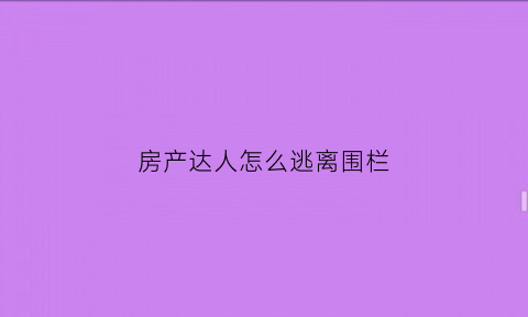 房产达人怎么逃离围栏(房产达人怎么进屋子)