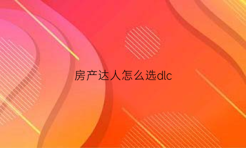 房产达人怎么选dlc(房产达人怎么选择dlc)