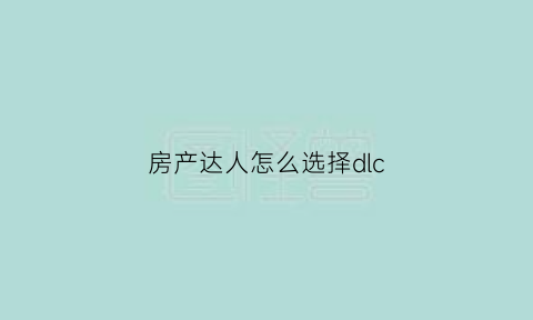 房产达人怎么选择dlc(房产达人怎么刷新任务)