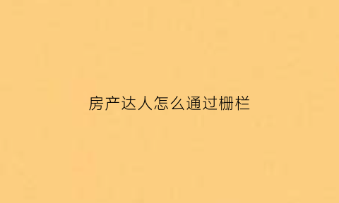 房产达人怎么通过栅栏(房产达人栅栏怎么打开)