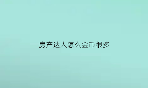 房产达人怎么金币很多(房产达人怎么刷新任务)