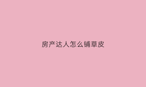 房产达人怎么铺草皮(房产达人怎么扩散种草轮)