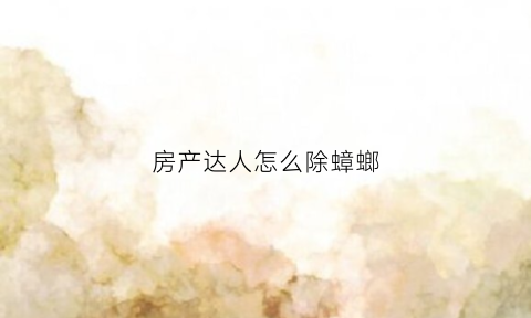 房产达人怎么除蟑螂(房产达人怎么砸墙)