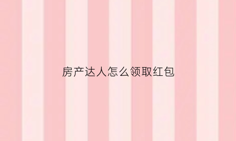 房产达人怎么领取红包(房产达人怎么领钱)