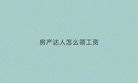 房产达人怎么领工资(房产达人新手教程)