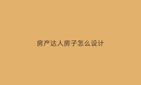 房产达人房子怎么设计(房产达人布置)