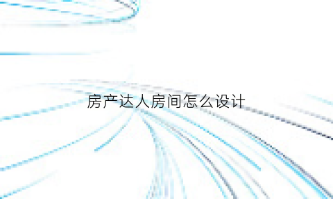 房产达人房间怎么设计(房产达人房间要求)