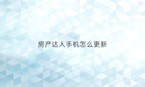 房产达人手机怎么更新(房产达人更新内容)