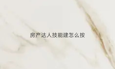 房产达人技能建怎么按(房产达人新手教程)