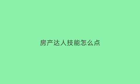 房产达人技能怎么点(房产达人任务攻略)