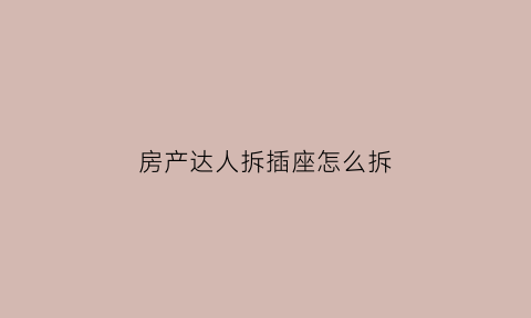 房产达人拆插座怎么拆