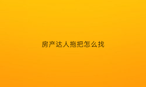房产达人拖把怎么找(房产达人扔东西)