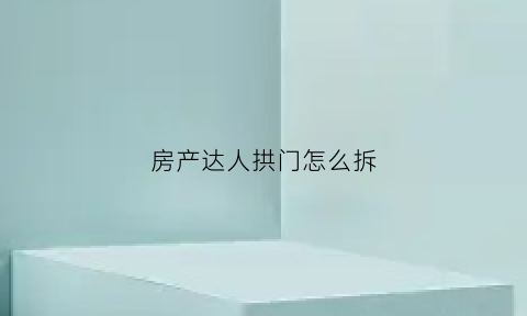 房产达人拱门怎么拆(房产达人门怎么装)