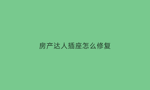 房产达人插座怎么修复(房产达人插座螺丝点不了)