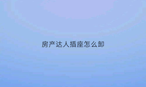 房产达人插座怎么卸(房产达人怎么安装墙板)