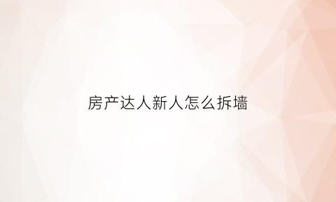房产达人新人怎么拆墙(房产达人的墙怎么补手机版)