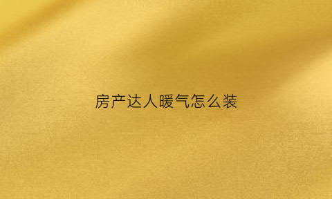 房产达人暖气怎么装(房产达人怎么组装)