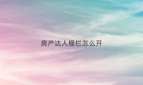 房产达人栅栏怎么开(房产达人的门怎么开)