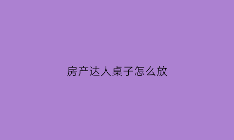 房产达人桌子怎么放(房产达人餐桌在哪)
