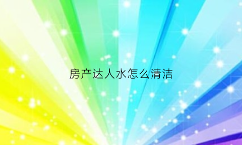 房产达人水怎么清洁(房产达人的桶在哪里)