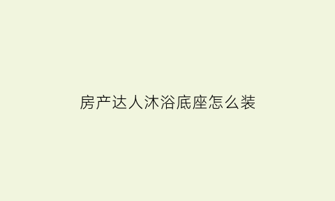 房产达人沐浴底座怎么装(房产达人洗手池)