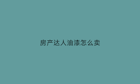 房产达人油漆怎么卖(房产达人刷漆不到100)