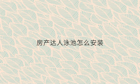 房产达人泳池怎么安装(房产达人水槽)